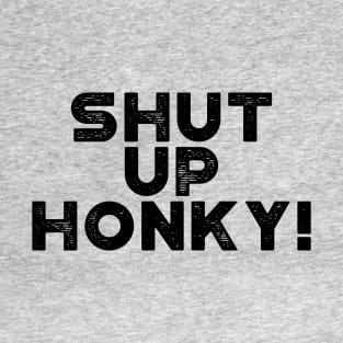 Shut Up Honky! Funny T-Shirt